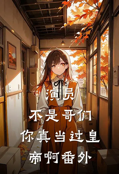 演员：不是哥们，你真当过皇帝啊 番外
