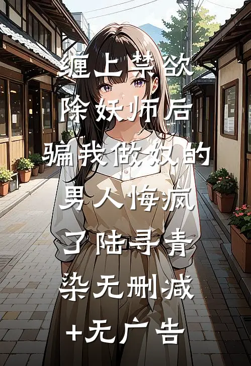 缠上禁欲除妖师后，骗我做奴的男人悔疯了陆寻青染无删减+无广告