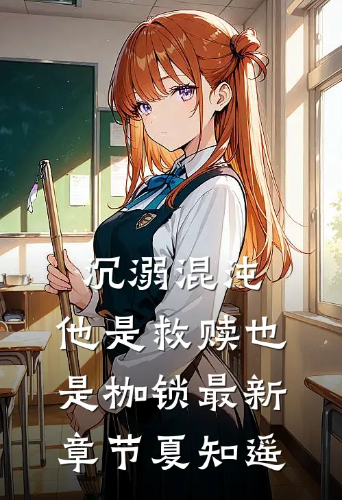 沉溺混沌，他是救赎也是枷锁最新章节夏知遥