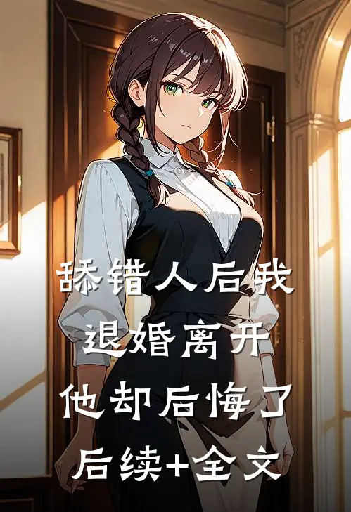 舔错人后我退婚离开，他却后悔了后续+全文