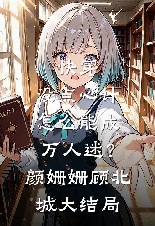 快穿：没点心计，怎么能成万人迷？颜姗姗顾北城大结局