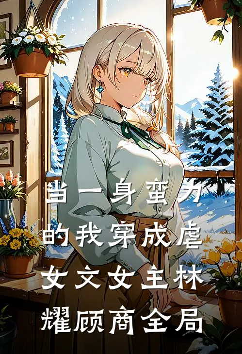 当一身蛮力的我穿成虐女文女主林耀顾商全局