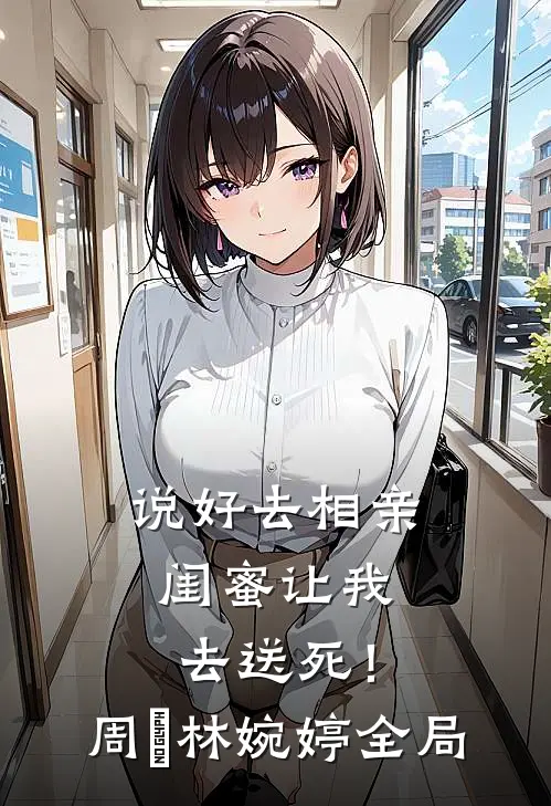说好去相亲，闺蜜让我去送死！周娢林婉婷全局