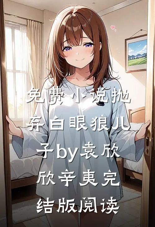 免费小说抛弃白眼狼儿子by袁欣欣辛夷完结版阅读