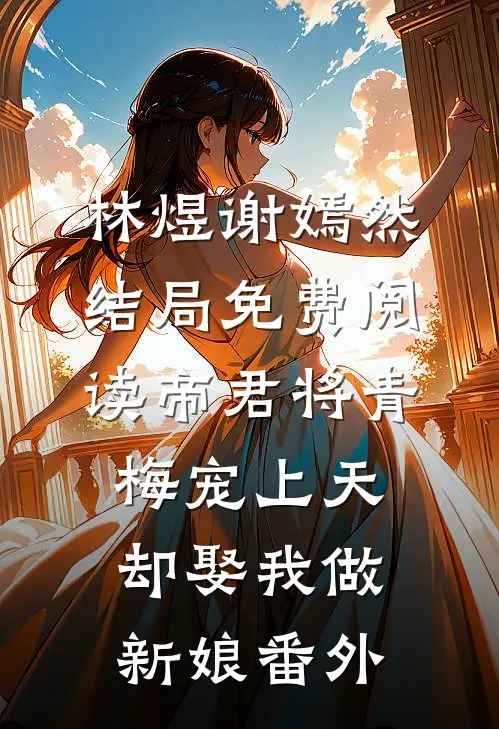 林煜谢嫣然结局免费阅读帝君将青梅宠上天，却娶我做新娘番外