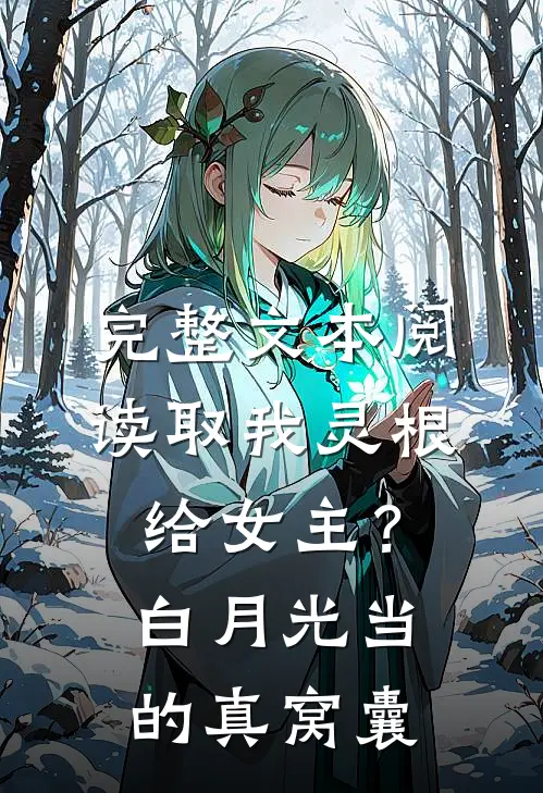 完整文本阅读取我灵根给女主？白月光当的真窝囊