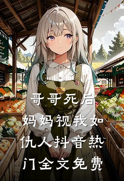 哥哥死后，妈妈视我如仇人抖音热门全文免费