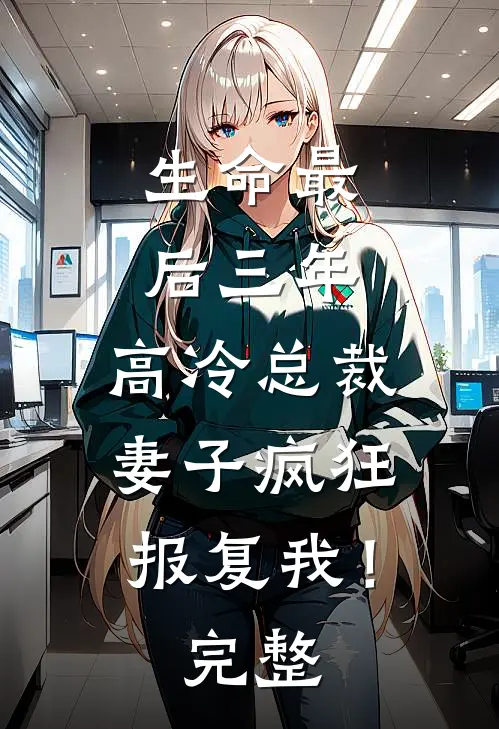 生命最后三年,高冷总裁妻子疯狂报复我!完整