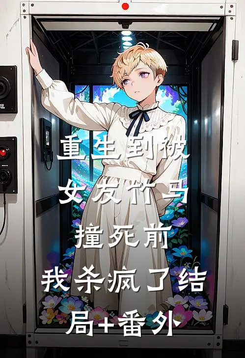 重生到被女友竹马撞死前，我杀疯了结局+番外