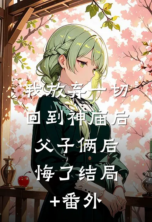我放弃一切回到神庙后，父子俩后悔了结局+番外