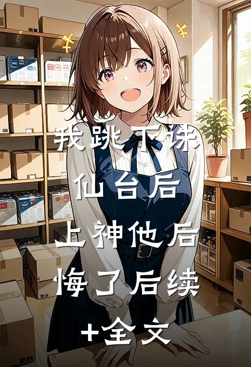 我跳下诛仙台后，上神他后悔了后续+全文