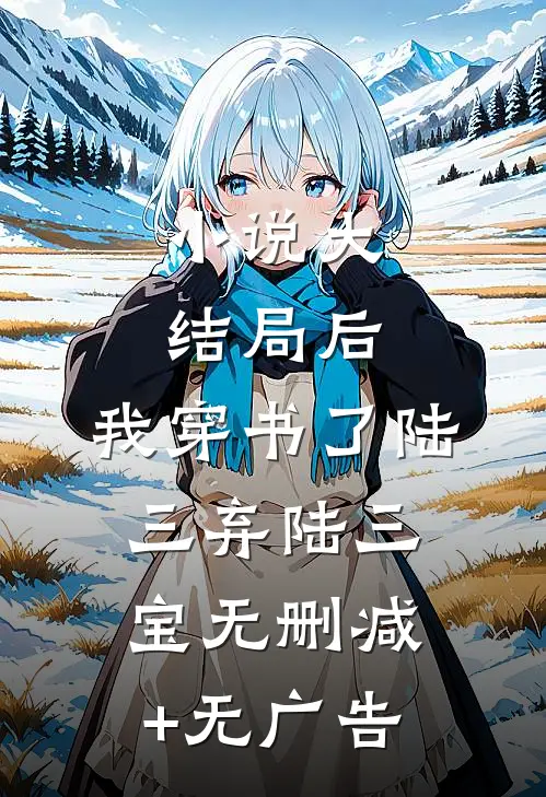 小说大结局后，我穿书了陆三弃陆三宝无删减+无广告