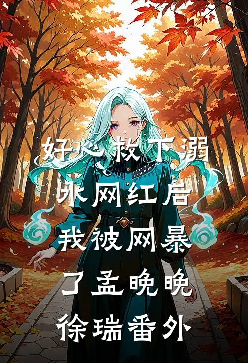 好心救下溺水网红后，我被网暴了孟晚晚徐瑞 番外