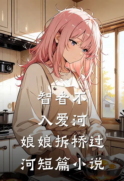 智者不入爱河，娘娘拆桥过河短篇小说