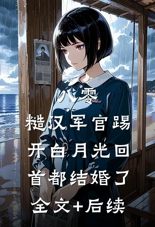 八零：糙汉军官踢开白月光回首都结婚了全文+后续