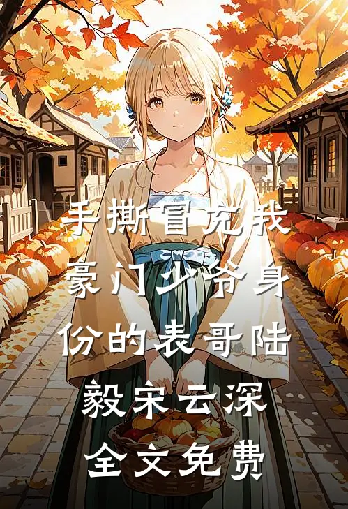 手撕冒充我豪门少爷身份的表哥陆毅宋云深全文免费