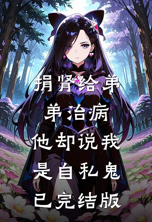 捐肾给弟弟治病，他却说我是自私鬼已完结版