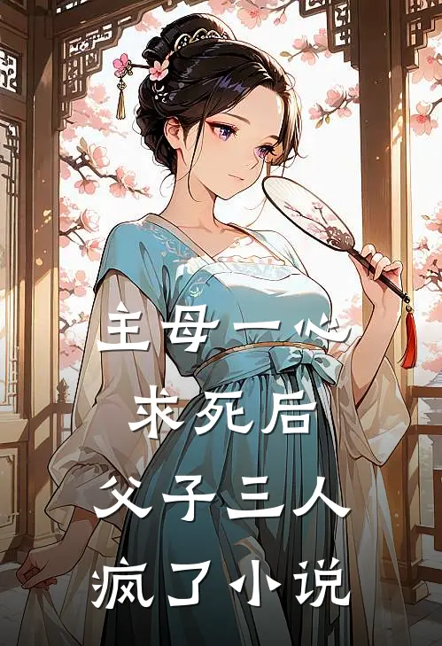 主母一心求死后，父子三人疯了小说