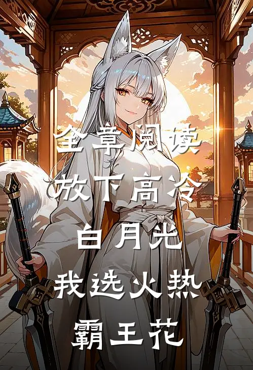 全章阅读放下高冷白月光,我选火热霸王花