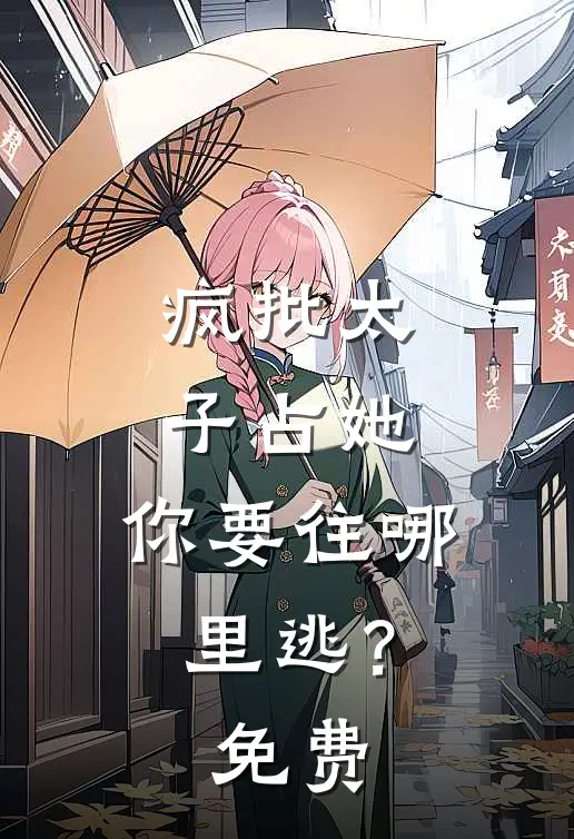 疯批太子占她，你要往哪里逃？免费