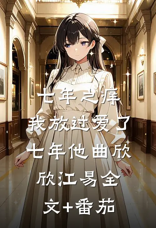 七年之痒，我放过爱了七年他曲欣欣江易全文+番茄