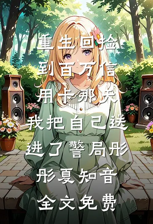 重生回捡到百万信用卡那天，我把自己送进了警局彤彤夏知音全文免费