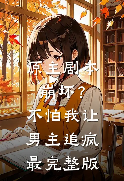 原主剧本崩坏？不怕，我让男主追疯最完整版