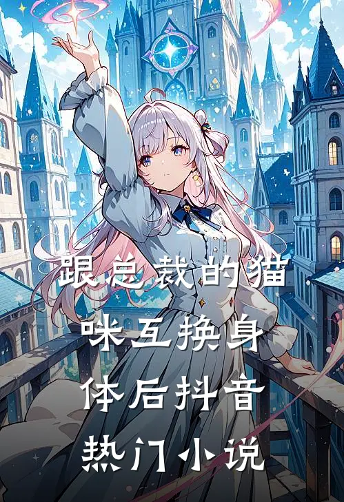 跟总裁的猫咪互换身体后抖音热门小说
