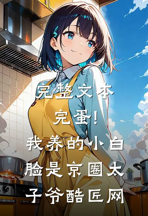 完整文本完蛋!我养的小白脸是京圈太子爷 酷匠网