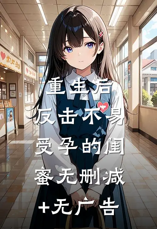 重生后，反击不易受孕的闺蜜无删减+无广告