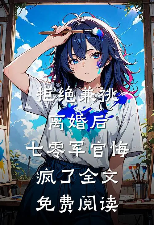 拒绝兼祧离婚后，七零军官悔疯了全文免费阅读
