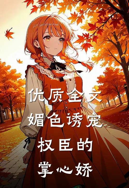 优质全文媚色诱宠：权臣的掌心娇