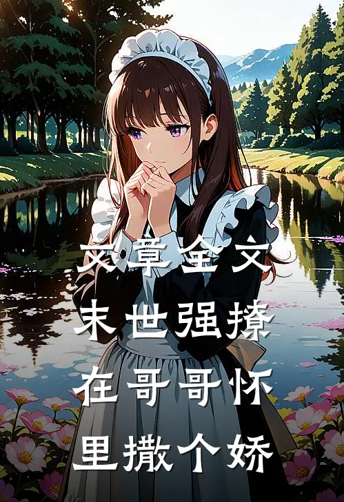 文章全文末世强撩，在哥哥怀里撒个娇