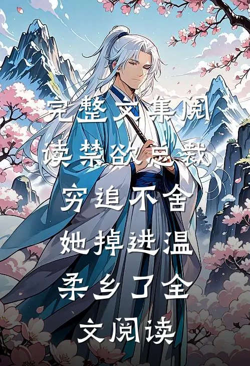 完整文集阅读禁欲总裁穷追不舍,她掉进温柔乡了全文阅读