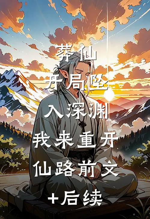 葬仙：开局坠入深渊，我来重开仙路前文+后续