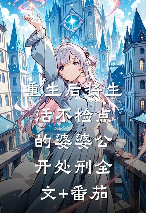 重生后将生活不检点的婆婆公开处刑全文+番茄