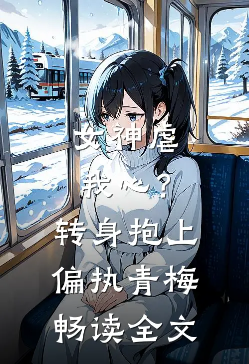 女神虐我心？转身抱上偏执青梅畅读全文
