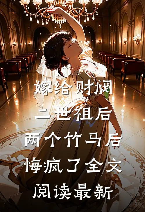 嫁给财阀二世祖后，两个竹马后悔疯了全文阅读最新