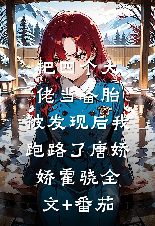 把四个大佬当备胎，被发现后我跑路了唐娇娇霍骁全文+番茄