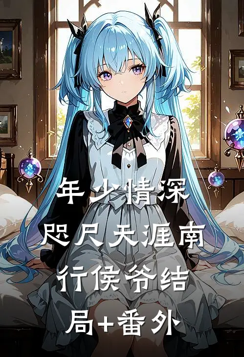 年少情深，咫尺天涯南行侯爷结局+番外