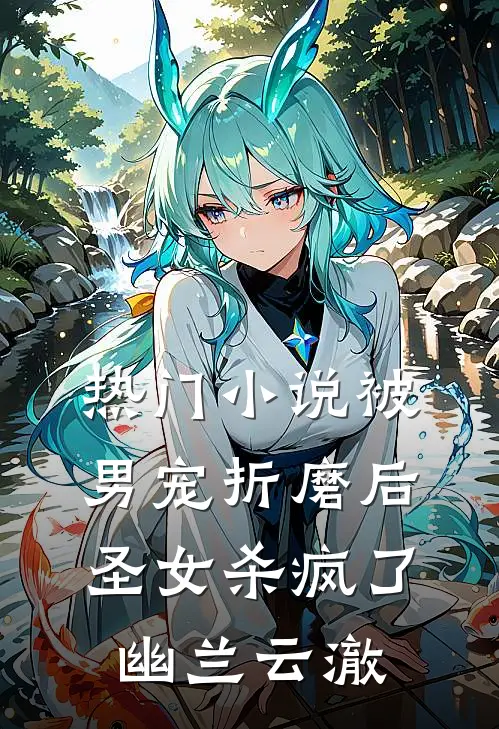 热门小说被男宠折磨后，圣女杀疯了幽兰云澈