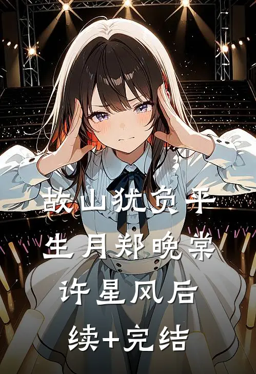 故山犹负平生月郑晚棠许星风后续+完结