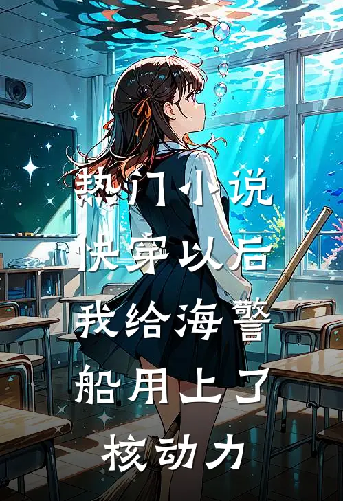热门小说快穿以后，我给海警船用上了核动力