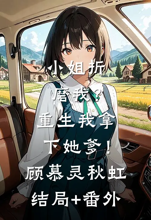 小姐折磨我？重生我拿下她爹！顾慕灵秋虹结局+番外
