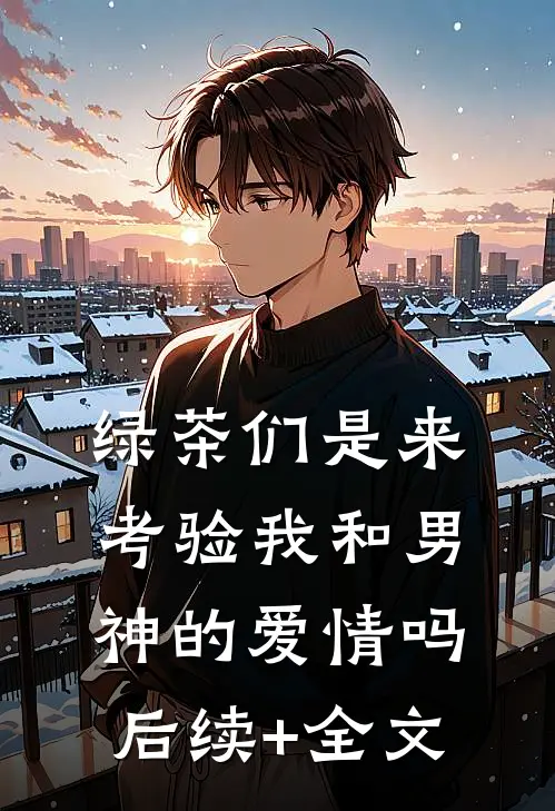绿茶们是来考验我和男神的爱情吗后续+全文