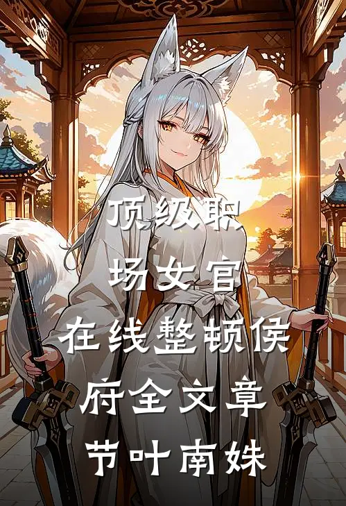 顶级职场女官，在线整顿侯府全文章节叶南姝