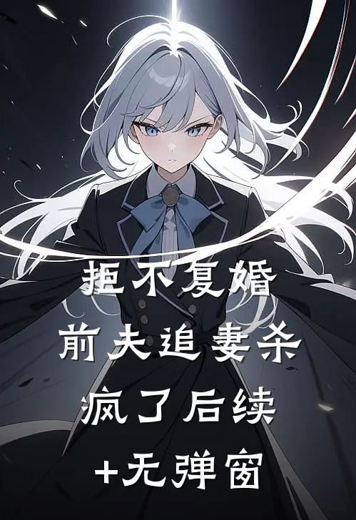 拒不复婚：前夫追妻杀疯了后续+无弹窗