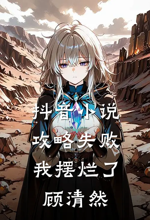 抖音小说攻略失败，我摆烂了顾清然