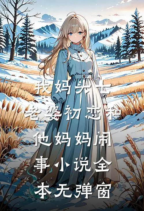 我妈头七，老婆初恋和他妈妈闹事小说全本无弹窗