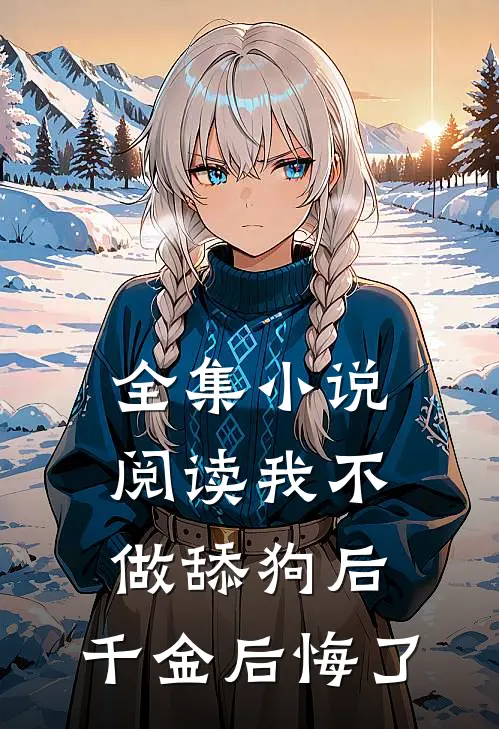 全集小说阅读我不做舔狗后，千金后悔了